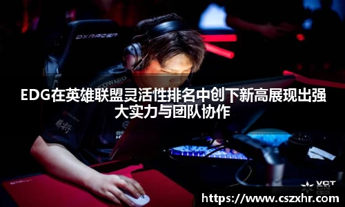 EDG在英雄联盟灵活性排名中创下新高展现出强大实力与团队协作