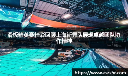 滑板精英赛精彩回顾上海街舞队展现卓越团队协作精神