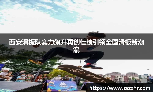 西安滑板队实力飙升再创佳绩引领全国滑板新潮流