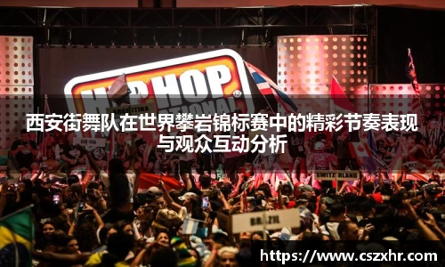 西安街舞队在世界攀岩锦标赛中的精彩节奏表现与观众互动分析