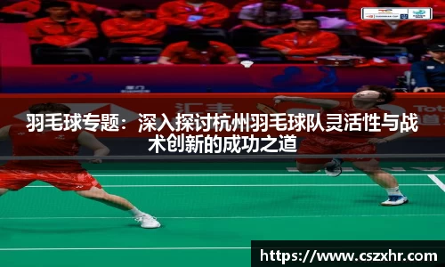 羽毛球专题：深入探讨杭州羽毛球队灵活性与战术创新的成功之道
