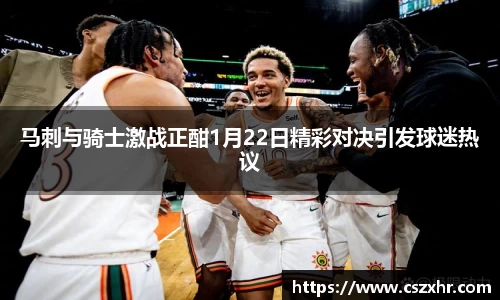 马刺与骑士激战正酣1月22日精彩对决引发球迷热议