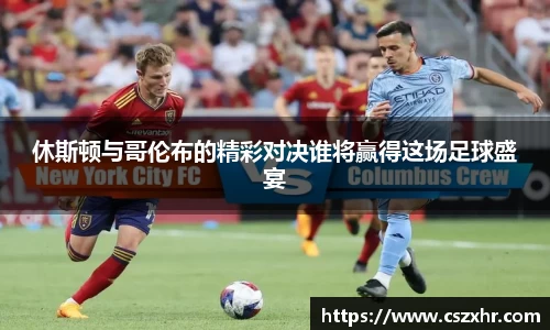 休斯顿与哥伦布的精彩对决谁将赢得这场足球盛宴